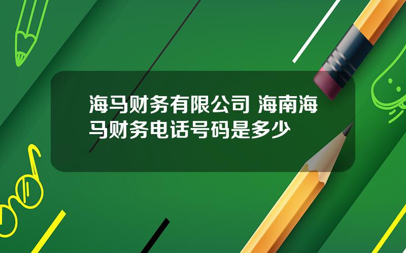 海马财务有限公司 海南海马财务电话号码是多少